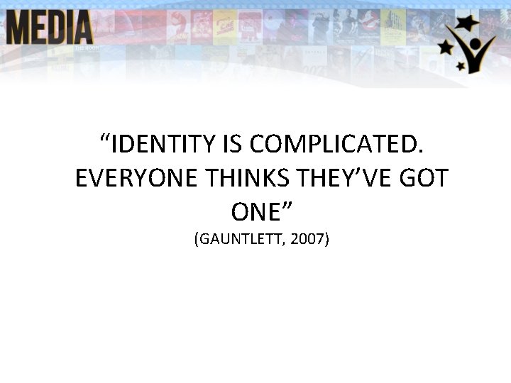 “IDENTITY IS COMPLICATED. EVERYONE THINKS THEY’VE GOT ONE” (GAUNTLETT, 2007) “IDENTITY IS COMPLICATED. EVERYONE THINKS THEY’VE GOT ONE” (GAUNTLETT, 2007)