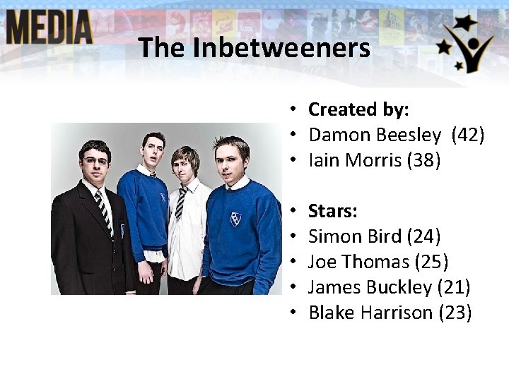The Inbetweeners • Created by: • Damon Beesley (42) • Iain Morris (38) • The Inbetweeners • Created by: • Damon Beesley (42) • Iain Morris (38) •