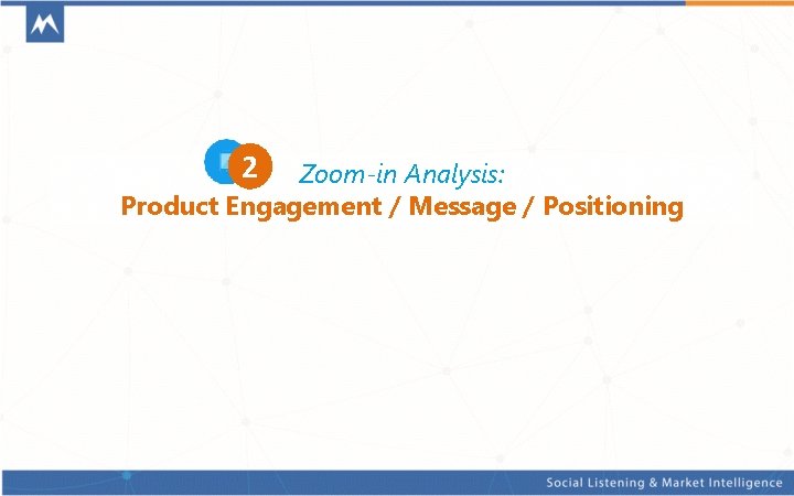 2 Zoom-in Analysis: Product Engagement / Message / Positioning 