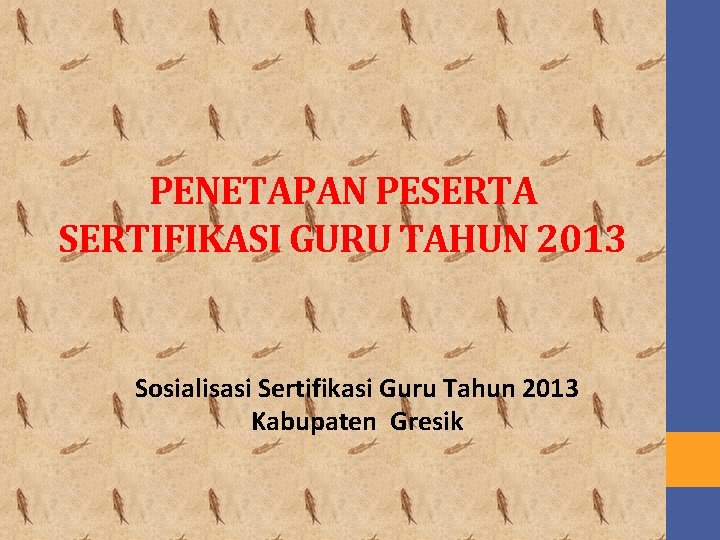 PENETAPAN PESERTA SERTIFIKASI GURU TAHUN 2013 Sosialisasi Sertifikasi Guru Tahun 2013 Kabupaten Gresik 