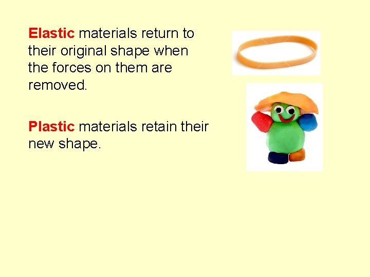 Elastic materials return to their original shape when the forces on them are removed.