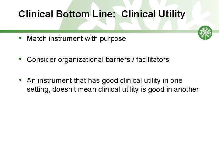 Clinical Bottom Line: Clinical Utility • Match instrument with purpose • Consider organizational barriers