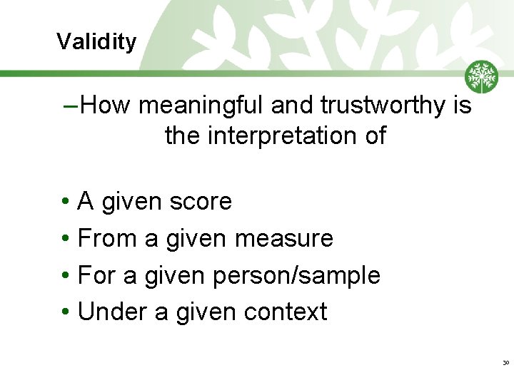 Validity – How meaningful and trustworthy is the interpretation of • A given score