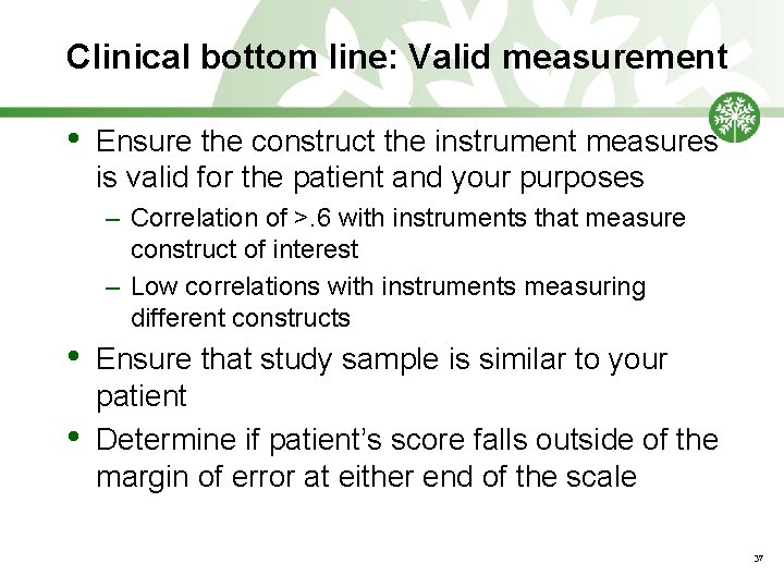 Clinical bottom line: Valid measurement • Ensure the construct the instrument measures is valid