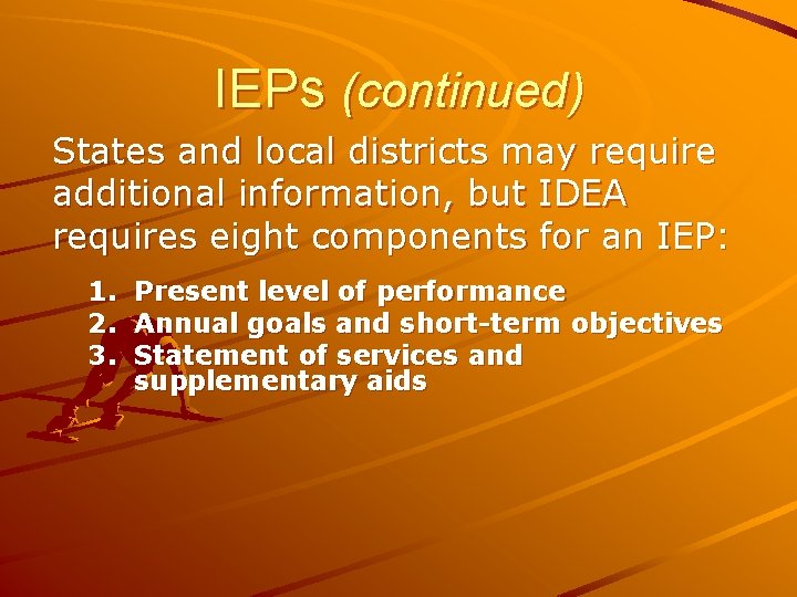 IEPs (continued) States and local districts may require additional information, but IDEA requires eight