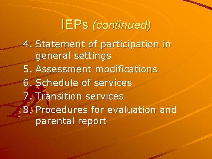 IEPs (continued) 4. Statement of participation in general settings 5. Assessment modifications 6. Schedule