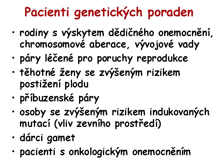 Pacienti genetických poraden • rodiny s výskytem dědičného onemocnění, chromosomové aberace, vývojové vady •