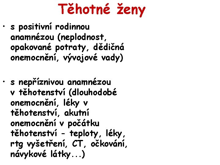 Těhotné ženy • s positivní rodinnou anamnézou (neplodnost, opakované potraty, dědičná onemocnění, vývojové vady)