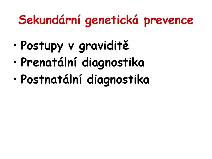 Sekundární genetická prevence • Postupy v graviditě • Prenatální diagnostika • Postnatální diagnostika 