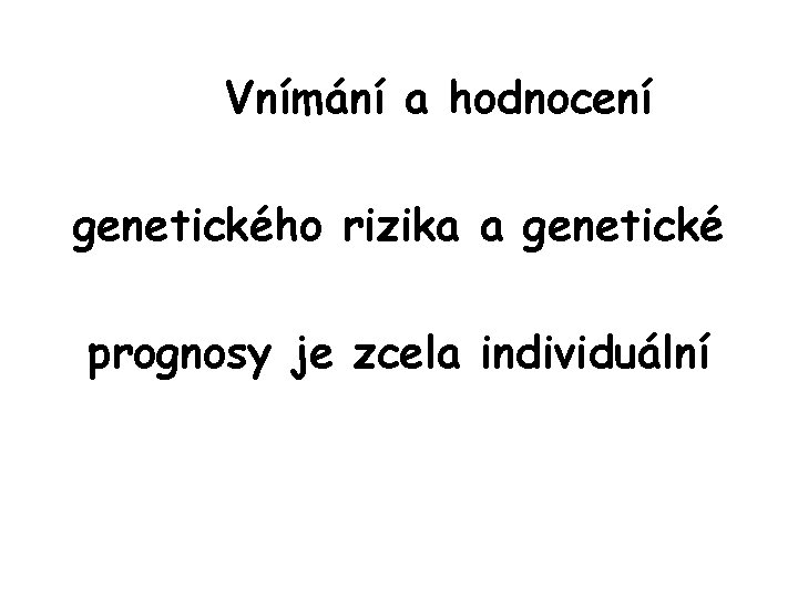 Vnímání a hodnocení genetického rizika a genetické prognosy je zcela individuální 