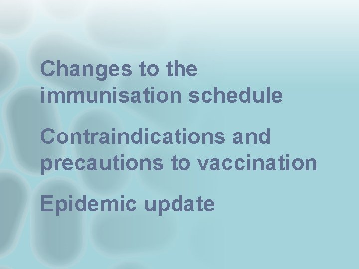 Changes to the immunisation schedule Contraindications and precautions to vaccination Epidemic update 