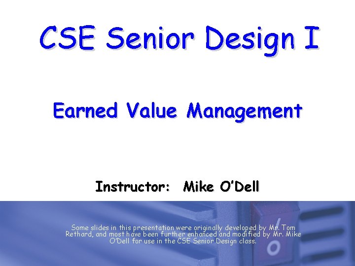 CSE Senior Design I Earned Value Management Instructor: Mike O’Dell Some slides in this