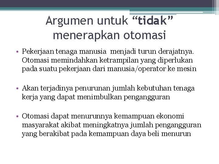 Argumen untuk “tidak” menerapkan otomasi • Pekerjaan tenaga manusia menjadi turun derajatnya. Otomasi memindahkan