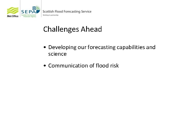 Challenges Ahead • Developing our forecasting capabilities and science • Communication of flood risk