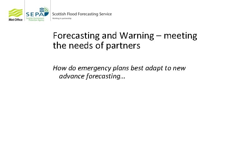 Forecasting and Warning – meeting the needs of partners How do emergency plans best