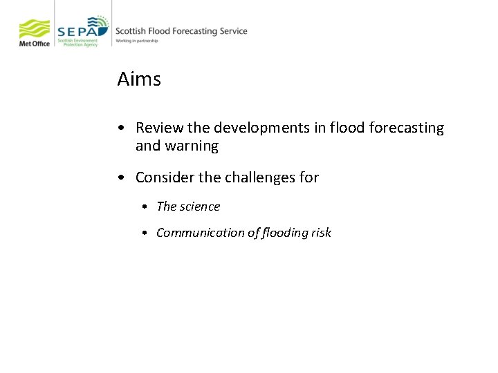 Aims • Review the developments in flood forecasting and warning • Consider the challenges
