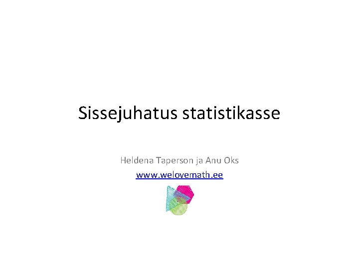 Sissejuhatus statistikasse Heldena Taperson ja Anu Oks www. welovemath. ee 