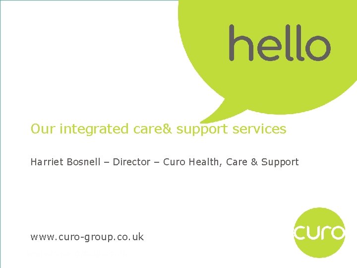 Our integrated care& support services Harriet Bosnell – Director – Curo Health, Care &