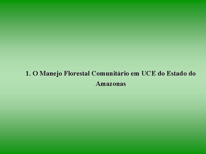 1. O Manejo Florestal Comunitário em UCE do Estado do Amazonas 