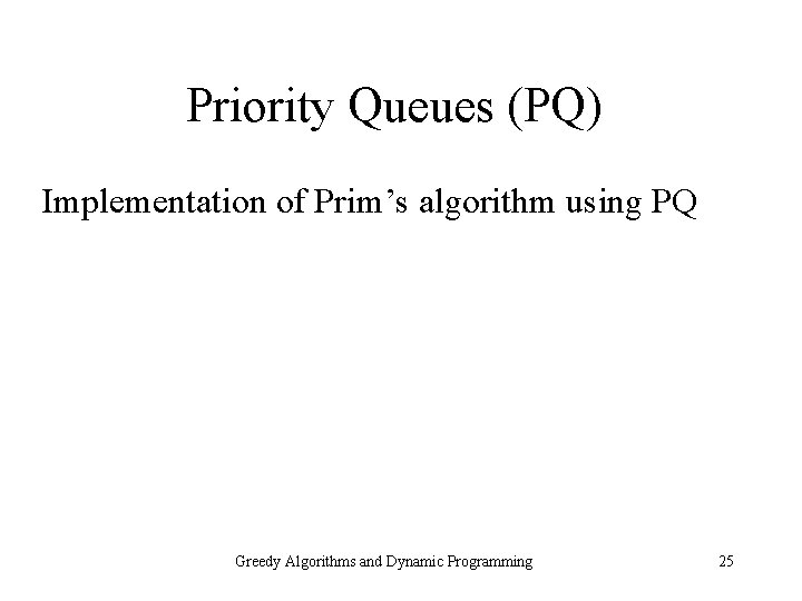 Priority Queues (PQ) Implementation of Prim’s algorithm using PQ Greedy Algorithms and Dynamic Programming