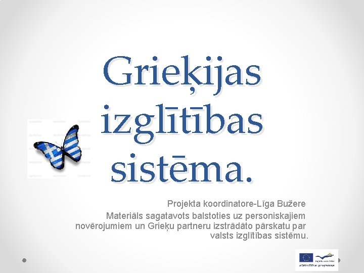Grieķijas izglītības sistēma. Projekta koordinatore-Līga Bužere Materiāls sagatavots balstoties uz personiskajiem novērojumiem un Grieķu