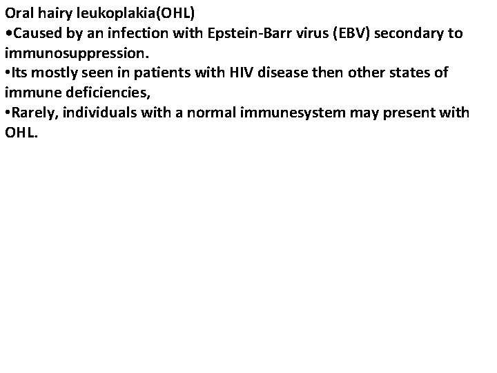 Oral hairy leukoplakia(OHL) • Caused by an infection with Epstein-Barr virus (EBV) secondary to