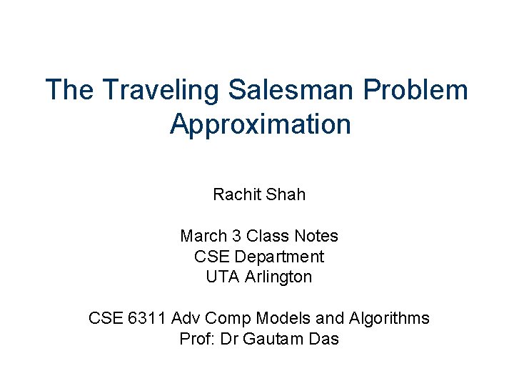 The Traveling Salesman Problem Approximation Rachit Shah March 3 Class Notes CSE Department UTA