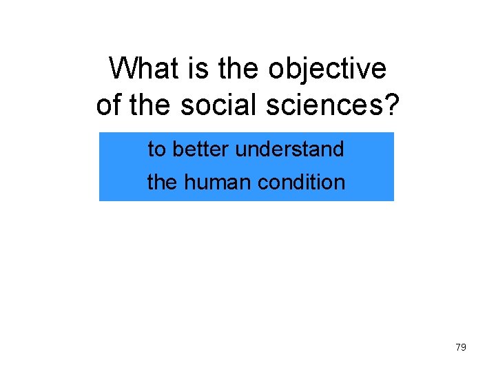 What is the objective of the social sciences? to better understand the human condition What is the objective of the social sciences? to better understand the human condition