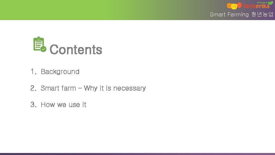 Smart Farming 청년농업 Contents 1. Background 2. Smart farm – Why it is necessary Smart Farming 청년농업 Contents 1. Background 2. Smart farm – Why it is necessary