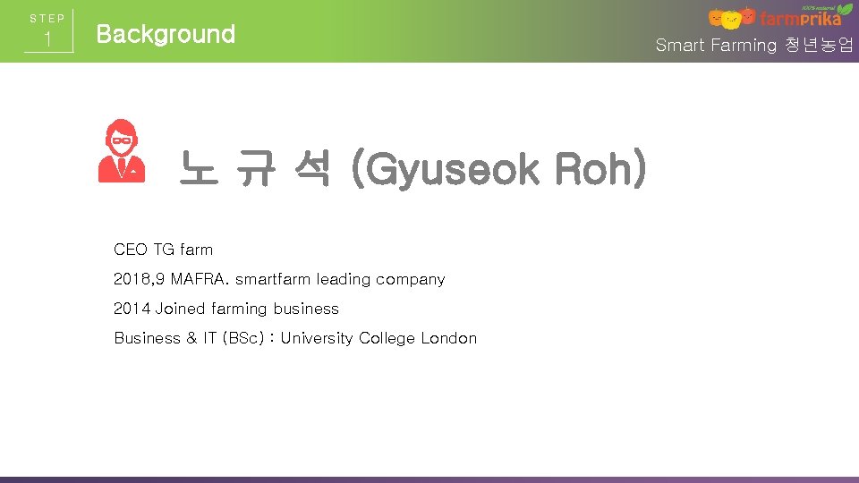 STEP 1 Background 노 규 석 (Gyuseok Roh) CEO TG farm 2018, 9 MAFRA. STEP 1 Background 노 규 석 (Gyuseok Roh) CEO TG farm 2018, 9 MAFRA.