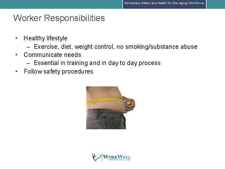 Workplace Safety and Health for the Aging Workforce Worker Responsibilities • Healthy lifestyle –