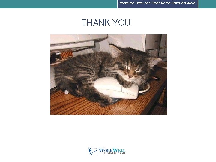 Workplace Safety and Health for the Aging Workforce THANK YOU Workplace Safety and Health for the Aging Workforce THANK YOU