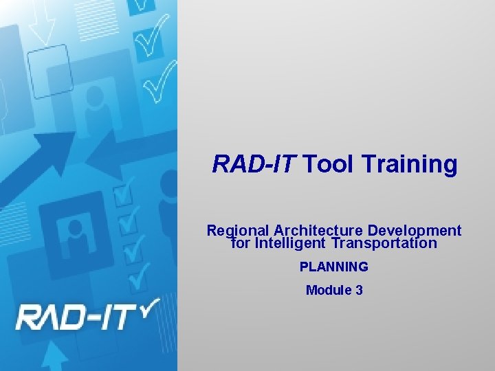 RAD-IT Tool Training Regional Architecture Development for Intelligent Transportation PLANNING Module 3 