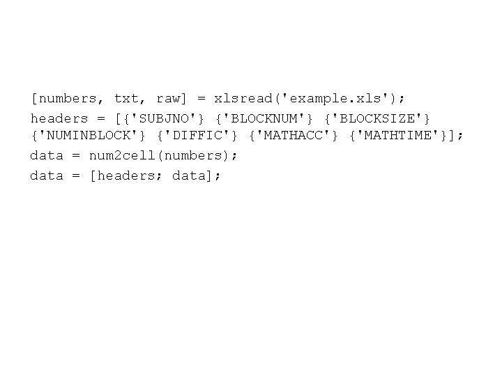 [numbers, txt, raw] = xlsread('example. xls'); headers = [{'SUBJNO'} {'BLOCKNUM'} {'BLOCKSIZE'} {'NUMINBLOCK'} {'DIFFIC'} {'MATHACC'}