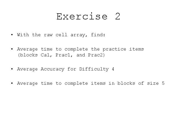 Exercise 2 • With the raw cell array, find: • Average time to complete