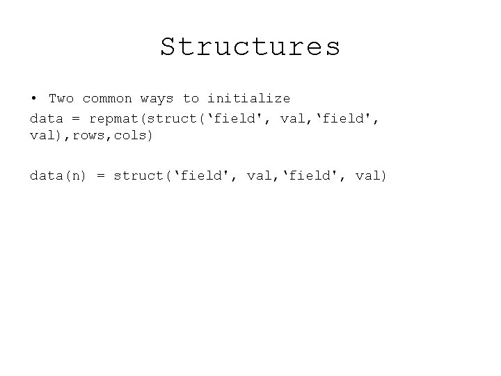 Structures • Two common ways to initialize data = repmat(struct(‘field', val, ‘field', val), rows,