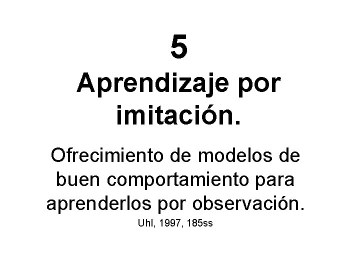 5 Aprendizaje por imitación. Ofrecimiento de modelos de buen comportamiento para aprenderlos por observación.