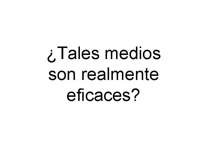 ¿Tales medios son realmente eficaces? 