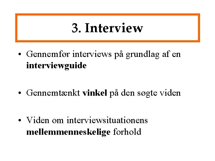 3. Interview • Gennemfør interviews på grundlag af en interviewguide • Gennemtænkt vinkel på