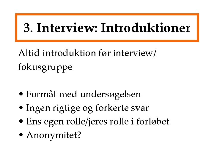 3. Interview: Introduktioner Altid introduktion før interview/ fokusgruppe • Formål med undersøgelsen • Ingen