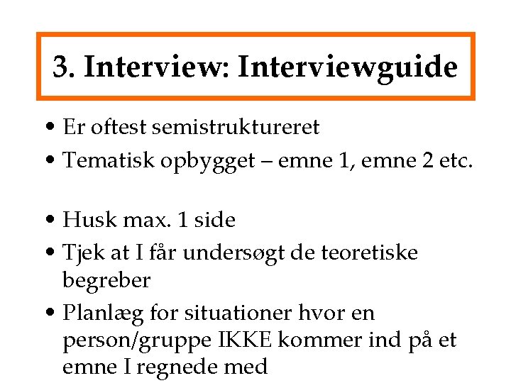 3. Interview: Interviewguide • Er oftest semistruktureret • Tematisk opbygget – emne 1, emne