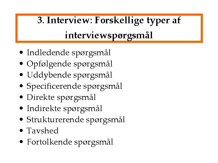 3. Interview: Forskellige typer af interviewspørgsmål • • • Indledende spørgsmål Opfølgende spørgsmål Uddybende