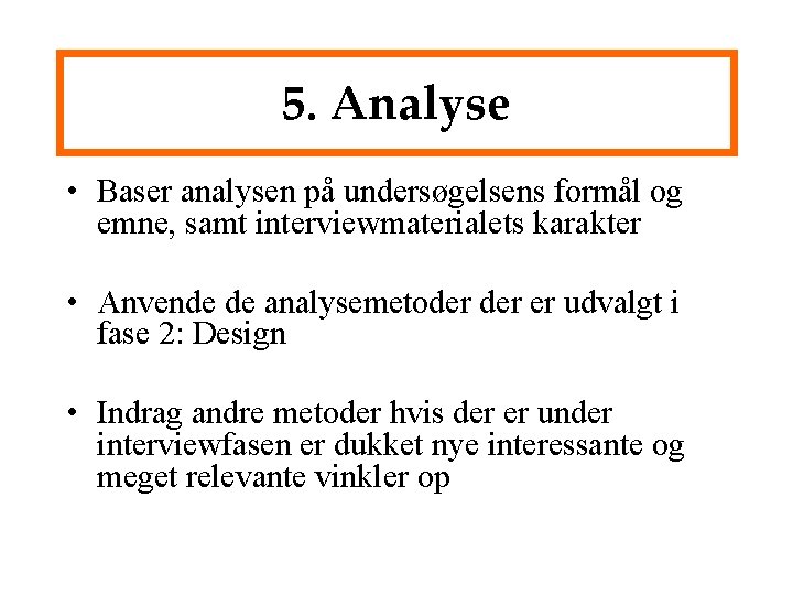 5. Analyse • Baser analysen på undersøgelsens formål og emne, samt interviewmaterialets karakter •