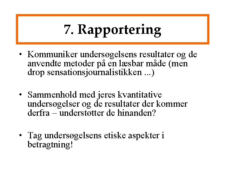 7. Rapportering • Kommuniker undersøgelsens resultater og de anvendte metoder på en læsbar måde