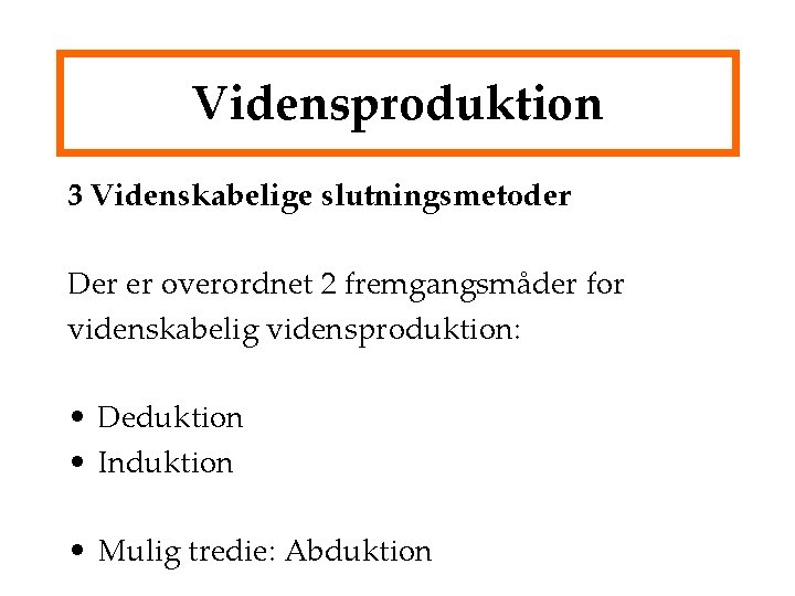 Vidensproduktion 3 Videnskabelige slutningsmetoder Der er overordnet 2 fremgangsmåder for videnskabelig vidensproduktion: • Deduktion