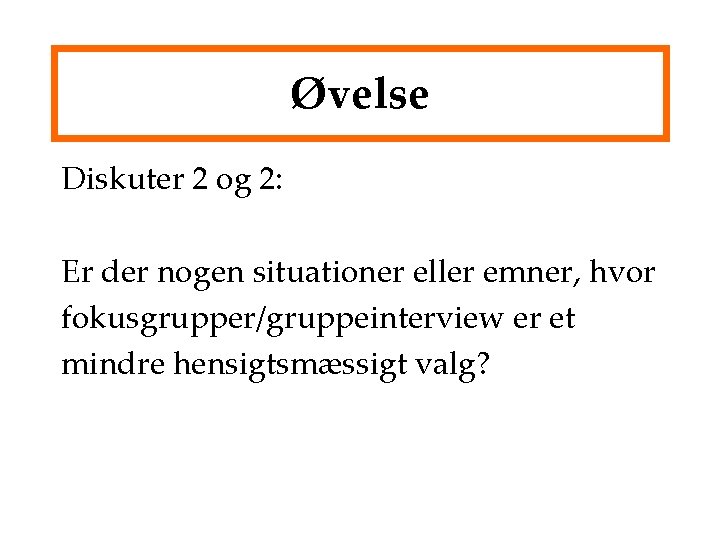 Øvelse Diskuter 2 og 2: Er der nogen situationer eller emner, hvor fokusgrupper/gruppeinterview er