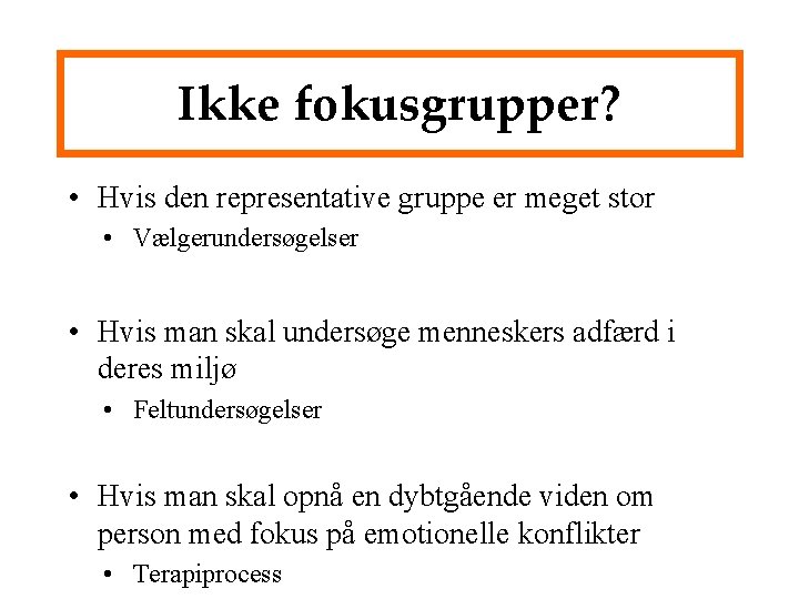 Ikke fokusgrupper? • Hvis den representative gruppe er meget stor • Vælgerundersøgelser • Hvis