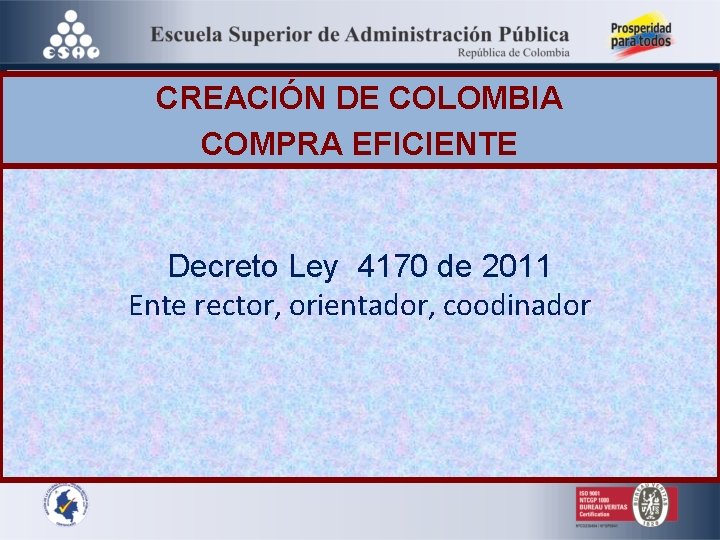 CREACIÓN DE COLOMBIA COMPRA EFICIENTE Decreto Ley 4170 de 2011 Ente rector, orientador, coodinador