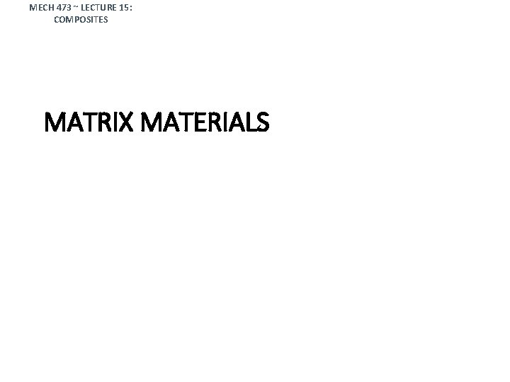 MECH 473 ~ LECTURE 15: COMPOSITES MATRIX MATERIALS 
