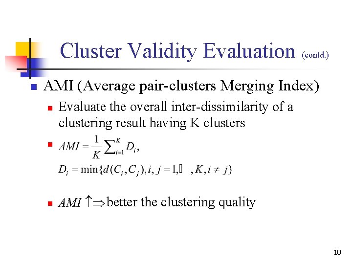 Cluster Validity Evaluation (contd. ) n AMI (Average pair-clusters Merging Index) n Evaluate the Cluster Validity Evaluation (contd. ) n AMI (Average pair-clusters Merging Index) n Evaluate the